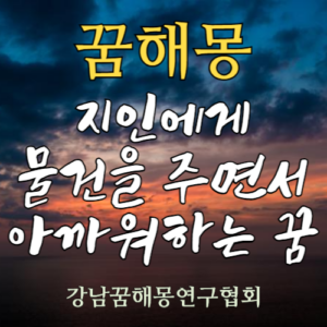 꿈해몽 지인에게 물건을 주면서 아까워하는 꿈